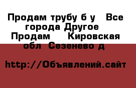 Продам трубу б/у - Все города Другое » Продам   . Кировская обл.,Сезенево д.